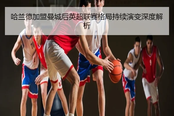 ha-lan-de-jia-meng-man-cheng-hou-ying-chao-lian-sai-ge-ju-chi-xu-yan-bian-shen-du-jie-xi-2-588.jpg