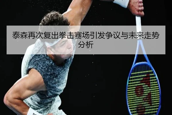 泰森再次复出拳击赛场引发争议与未来走势分析