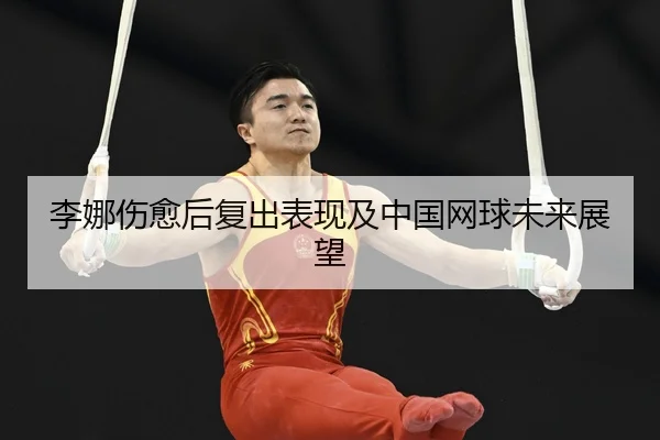 李娜伤愈后复出表现及中国网球未来展望