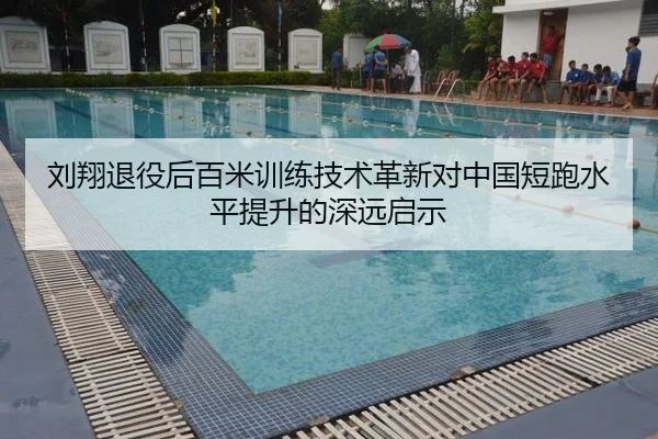 刘翔退役后百米训练技术革新对中国短跑水平提升的深远启示