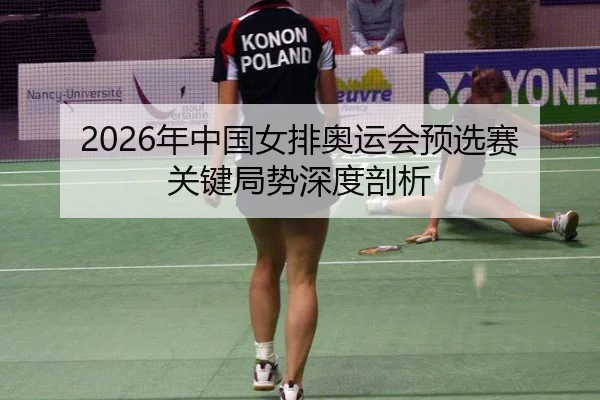2026年中国女排奥运会预选赛关键局势深度剖析