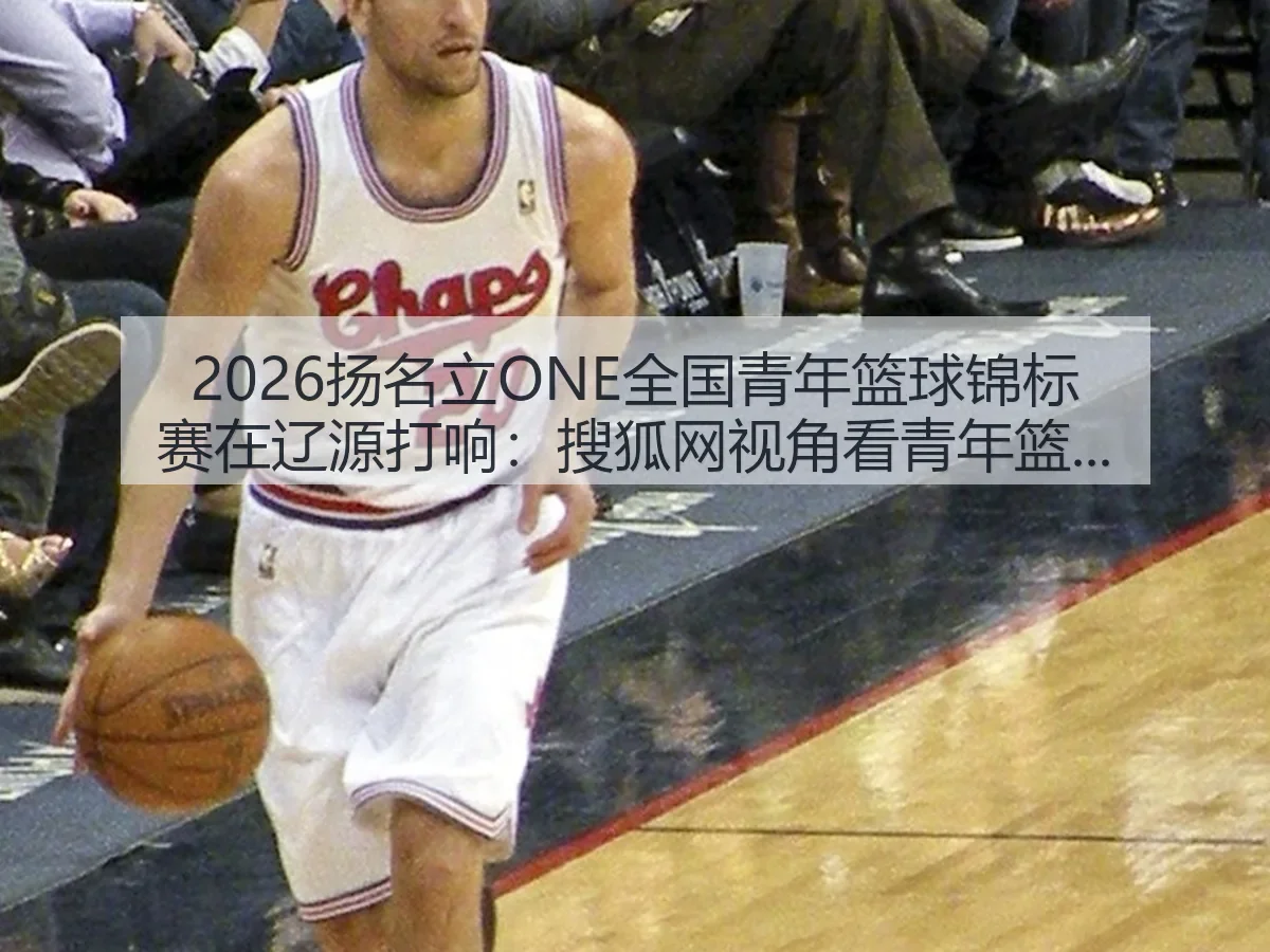 2026扬名立ONE全国青年篮球锦标赛在辽源打响：青年篮球新动向
